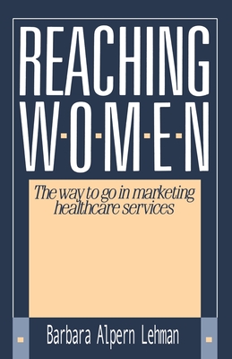 Reaching Women:: The Way to Go in Marketing Healthcare Services - Lehman, Barbara Alpern, and Alpern, Barbara Bellman