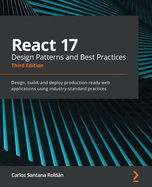 React 17 Design Patterns and Best Practices: Design, build, and deploy production-ready web applications using industry-standard practices
