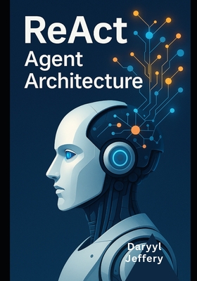 ReAct Agent Architecture: A Developer's Guide to Design and Deploy Autonomous Interfaces at Scale - Jeffery, Darryl