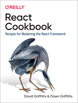 React Cookbook: Recipes for Mastering the React Framework - Griffiths, David, and Griffiths, Dawn
