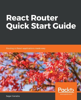 React Router Quick Start Guide: Routing in React applications made easy - Ganatra, Sagar