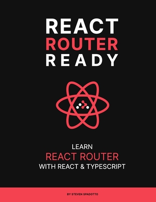 React Router Ready: Learn React Router with React and TypeScript - Spadotto, Steven