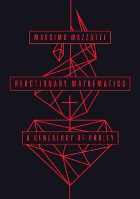 Reactionary Mathematics: A Genealogy of Purity - Mazzotti, Massimo