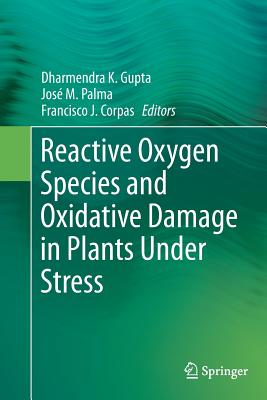 Reactive Oxygen Species and Oxidative Damage in Plants Under Stress - Gupta, Dharmendra K (Editor), and Palma, Jos M (Editor), and Corpas, Francisco J (Editor)