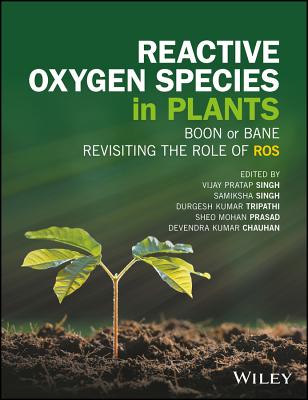 Reactive Oxygen Species in Plants: Boon Or Bane - Revisiting the Role of ROS - Singh, Vijay Pratap (Editor), and Singh, Samiksha (Editor), and Tripathi, Durgesh K. (Editor)