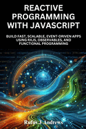 Reactive Programming with JavaScript: Build Fast, Scalable, Event-Driven Apps Using RxJS, Observables, and Functional Programming