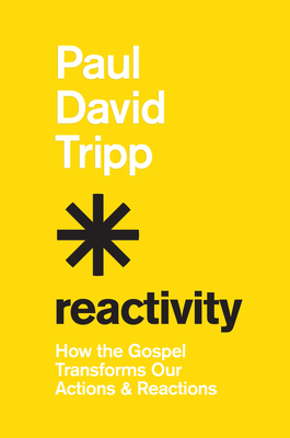 Reactivity: How the Gospel Transforms Our Actions and Reactions - Tripp, Paul David