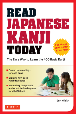 Read Japanese Kanji Today: The Easy Way to Learn the 400 Basic Kanji [JLPT Levels N5 + N4 and AP Japanese Language & Culture Exam] - Walsh, Len