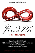 Read Me - I Am Magical: Open Me and I Will Reveal 12 Secrets to Love, Happiness & Personal Power. as You Leaf Through Me See How Remarkable You Feel