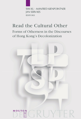 Read the Cultural Other: Forms of Otherness in the Discourses of Hong Kong's Decolonization - Shi-Xu (Editor), and Kienpointner, Manfred (Editor), and Servaes, Jan, Professor (Editor)