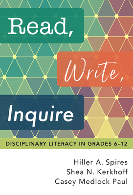 Read, Write, Inquire: Disciplinary Literacy in Grades 6-12 - Spires, Hiller a, and Kerkhoff, Shea N, and Medlock Paul, Casey