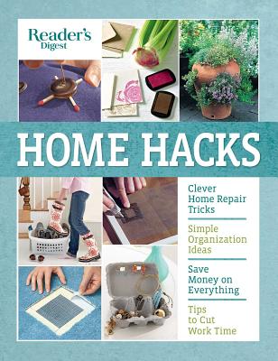 Reader's Digest Home Hacks: Clever DIY Tips and Tricks for Fixing, Organizing, Decorating, and Managing Your Household - Reader's Digest (Editor)