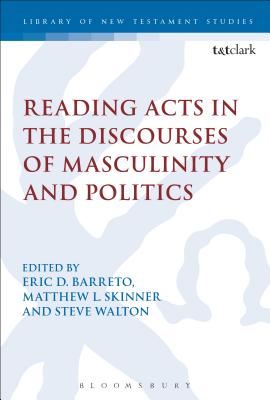 Reading Acts in the Discourses of Masculinity and Politics - Barreto, Eric (Editor), and Skinner, Matthew L (Editor), and Walton, Steve (Editor)