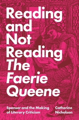 Reading and Not Reading the Faerie Queene: Spenser and the Making of Literary Criticism - Nicholson, Catherine