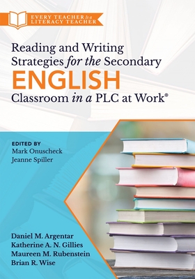 Reading and Writing Strategies for the Secondary English Classroom in a PLC at Work(r): (A Guide to Closing Literacy Achievement Gaps and Improving Student Ela Standards Skill Development) - Argentar, Daniel M, and Gillies, Katherine A N, and Rubenstein, Maureen M