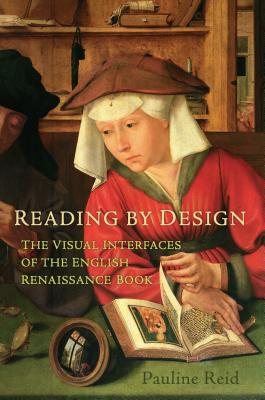 Reading by Design: The Visual Interfaces of the English Renaissance Book - Reid, Pauline