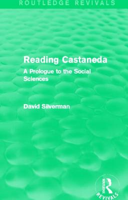 Reading Castaneda (Routledge Revivals): A Prologue to the Social Sciences - Silverman, David, Professor