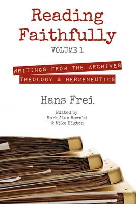 Reading Faithfully, Volume 1: Writings from the Archives: Theology and Hermeneutics - Frei, Hans W, and Higton, Mike (Editor), and Bowald, Mark Alan (Editor)