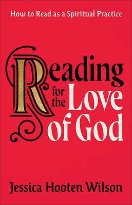 Reading for the Love of God: How to Read as a Spiritual Practice - Wilson, Jessica Hooten