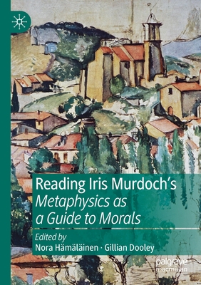 Reading Iris Murdoch's Metaphysics as a Guide to Morals - Hmlinen, Nora (Editor), and Dooley, Gillian (Editor)