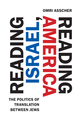 Reading Israel, Reading America: The Politics of Translation Between Jews - Asscher, Omri