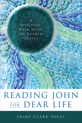 Reading John for Dear Life: A Spiritual Walk with the Fourth Gospel - Clark-Soles, Jaime