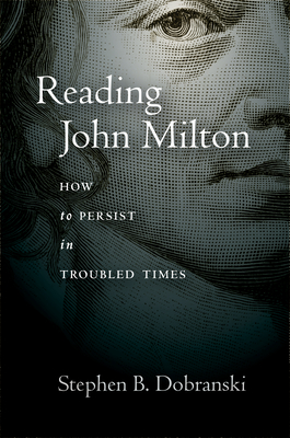 Reading John Milton: How to Persist in Troubled Times - Dobranski, Stephen