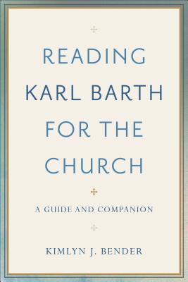 Reading Karl Barth for the Church: A Guide and Companion - Bender, Kimlyn J