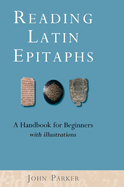Reading Latin Epitaphs: A Handbook for Beginners, New Edition with Illustrations