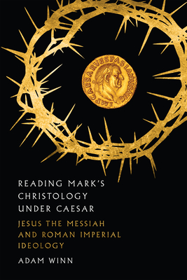 Reading Mark's Christology Under Caesar: Jesus the Messiah and Roman Imperial Ideology - Winn, Adam