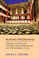 Reading Performance: Spanish Golden Age Theatre and Shakespeare on the Modern Stage