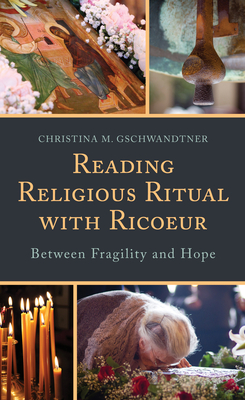 Reading Religious Ritual with Ricoeur: Between Fragility and Hope - Gschwandtner, Christina M