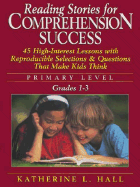 Reading Stories for Comprehension Success Primary Level, Grades 1-3: 45 High-Interest Lessons with Reproductible Selections & Questions That Make Kids Think