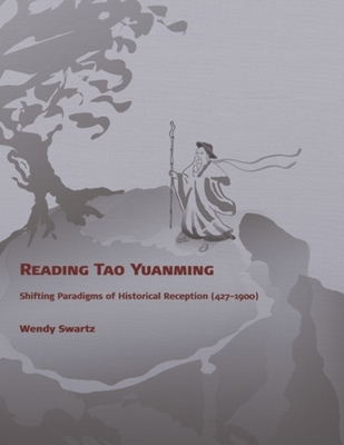 Reading Tao Yuanming: Shifting Paradigms of Historical Reception (427 - 1900) - Swartz, Wendy