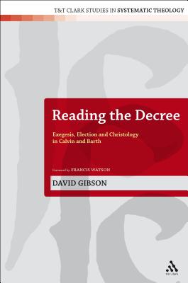 Reading the Decree: Exegesis, Election and Christology in Calvin and Barth - Gibson, David, and McFarland, Ian a (Editor), and Davidson, Ivor J (Editor)