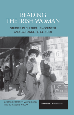Reading the Irish Woman: Studies in Cultural Encounters and Exchange, 1714-1960 - Meaney, Gerardine, and O'Dowd, Mary, and Whelan, Bernadette