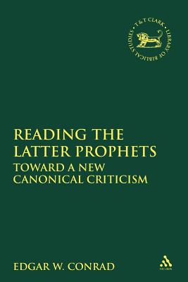 Reading the Latter Prophets: Toward a New Canonical Criticism - Conrad, Edgar W