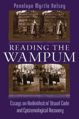 Reading the Wampum: Essays on Hodinhs Ni' Visual Code and Epistemological Recovery - Kelsey, Penelope Myrtle