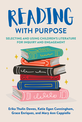 Reading with Purpose: Selecting and Using Children's Literature for Inquiry and Engagement - Dawes, Erika Thulin, and Cunningham, Katie Egan, and Enriquez, Grace