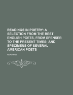 Readings in Poetry: A Selection from the Best English Poets, from Spenser to the Present Times; And Specimens of Several American Poets