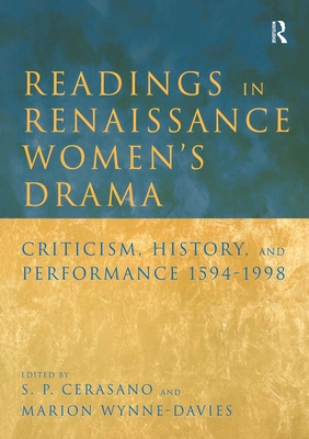 Readings in Renaissance Women's Drama: Criticism, History, and Performance 1594-1998 - Cerasano, S P (Editor), and Wynne-Davies, Marion (Editor)