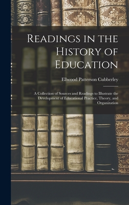 Readings in the History of Education: A Collection of Sources and Readings to Illustrate the Development of Educational Practice, Theory, and Organization - Cubberley, Ellwood Patterson