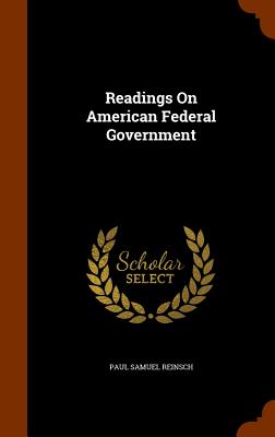 Readings On American Federal Government - Reinsch, Paul Samuel