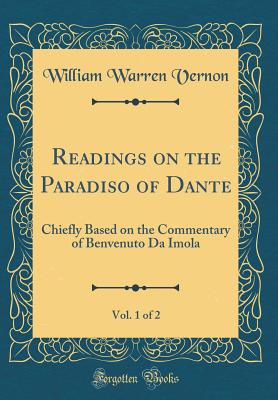 Readings on the Paradiso of Dante, Vol. 1 of 2: Chiefly Based on the Commentary of Benvenuto Da Imola (Classic Reprint) - Vernon, William Warren