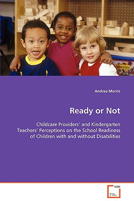 Ready or Not - Childcare Providers' and Kindergarten Teachers' Perceptions on the School Readiness of Children with and without Disabilities - Morris, Andrea