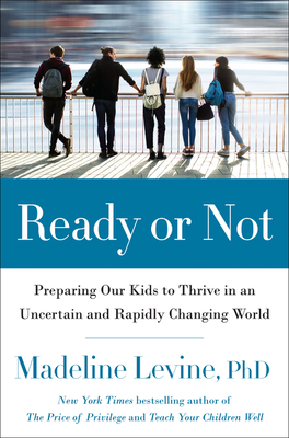 Ready or Not: Preparing Our Kids to Thrive in an Uncertain and Rapidly Changing World - Levine, Madeline