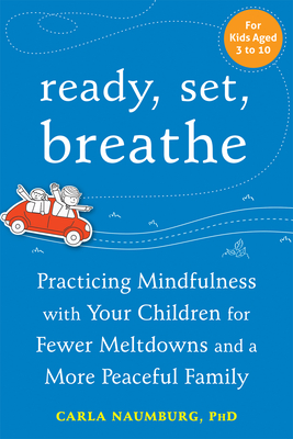 Ready, Set, Breathe: Practicing Mindfulness with Your Children for Fewer Meltdowns and a More Peaceful Family - Naumburg, Carla, PhD