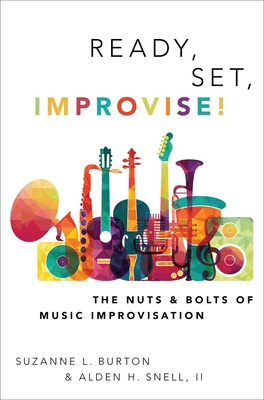 Ready, Set, Improvise!: The Nuts and Bolts of Music Improvisation - Burton, Suzanne, and Snell, Alden