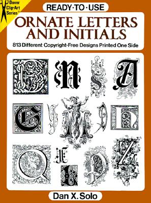 Ready-To-Use Ornate Letters and Initials: 813 Different Copyright-Free Designs Printed One Side - Solo, Dan X (Editor)