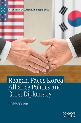 Reagan Faces Korea: Alliance Politics and Quiet Diplomacy - Lee, Chae-Jin